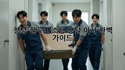 창녕 길곡면 소형 용달 이사 완벽 가이드