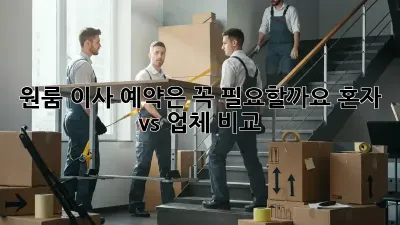 원룸 이사, 예약은 꼭 필요할까요? 혼자 vs 업체 비교!