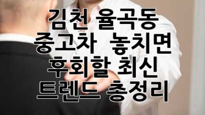 김천 율곡동 중고차 🚗 놓치면 후회할 최신 트렌드 총정리!