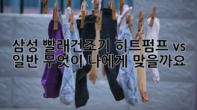 삼성 빨래건조기: 히트펌프 vs 일반, 무엇이 나에게 맞을까요?