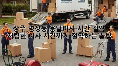 상주 병성동 용달이사 시간 절약! 저렴한 이사, 시간까지 절약하는 꿀팁🍯
